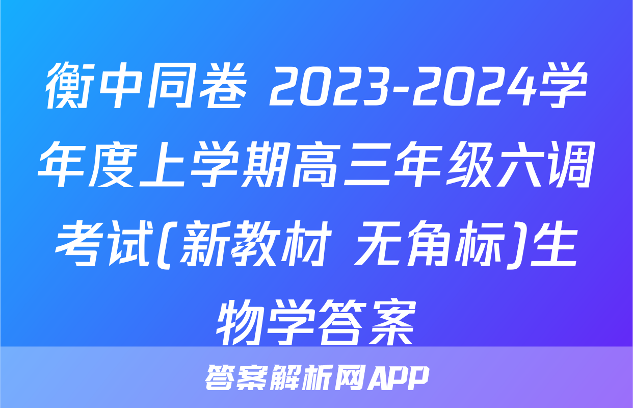 衡中同卷 2023-2024学年度上学期高三年级六调考试(新教材 无角标)生物学答案
