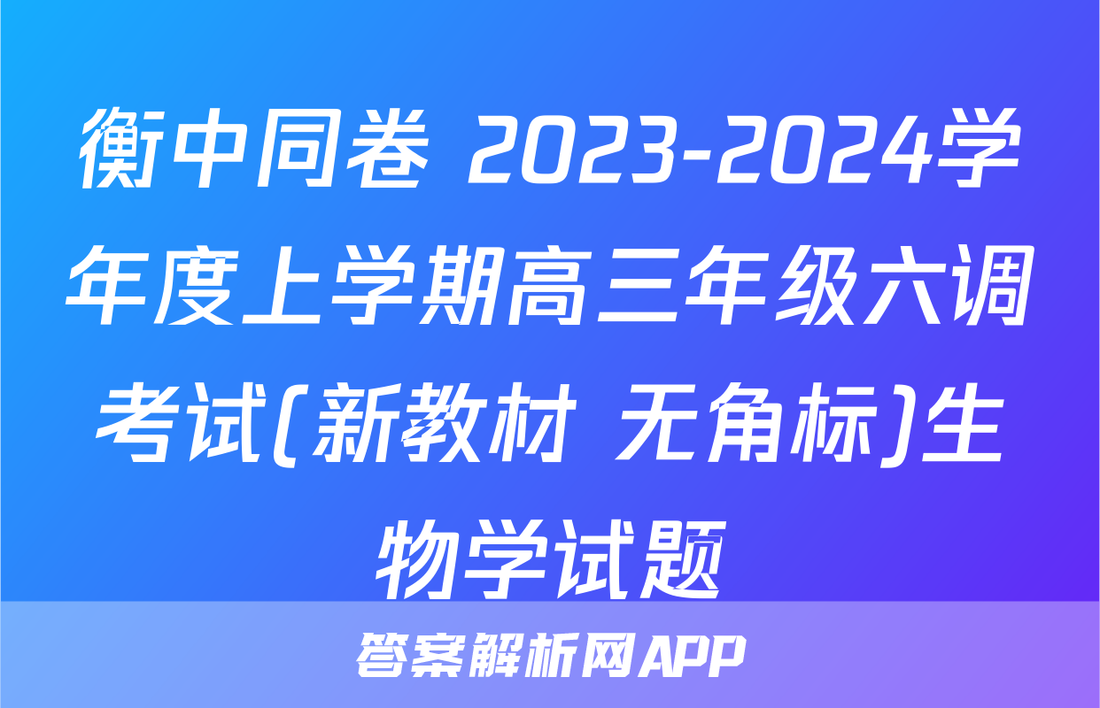 衡中同卷 2023-2024学年度上学期高三年级六调考试(新教材 无角标)生物学试题
