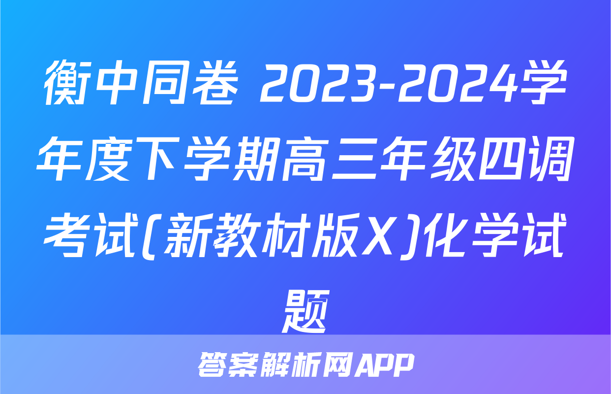 衡中同卷 2023-2024学年度下学期高三年级四调考试(新教材版X)化学试题