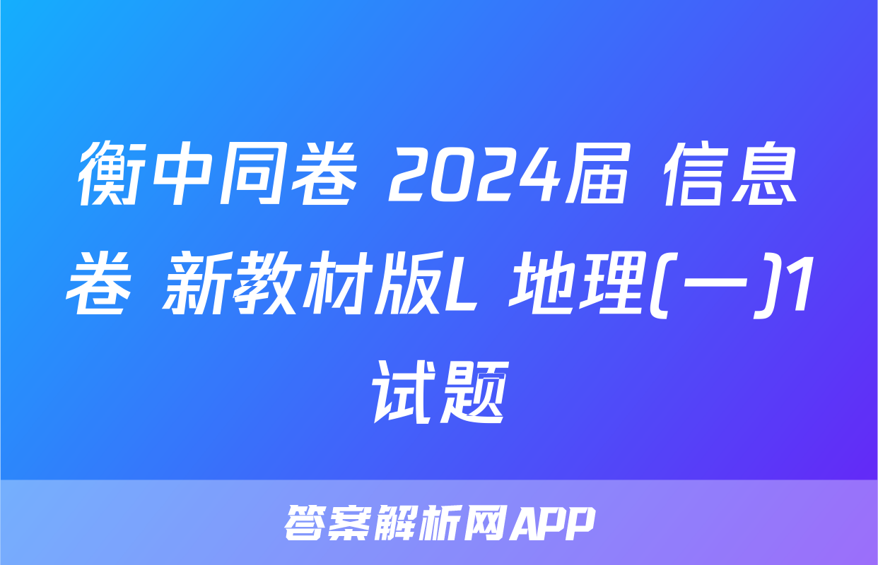 衡中同卷 2024届 信息卷 新教材版L 地理(一)1试题