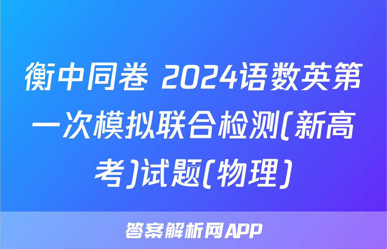 衡中同卷 2024语数英第一次模拟联合检测(新高考)试题(物理)