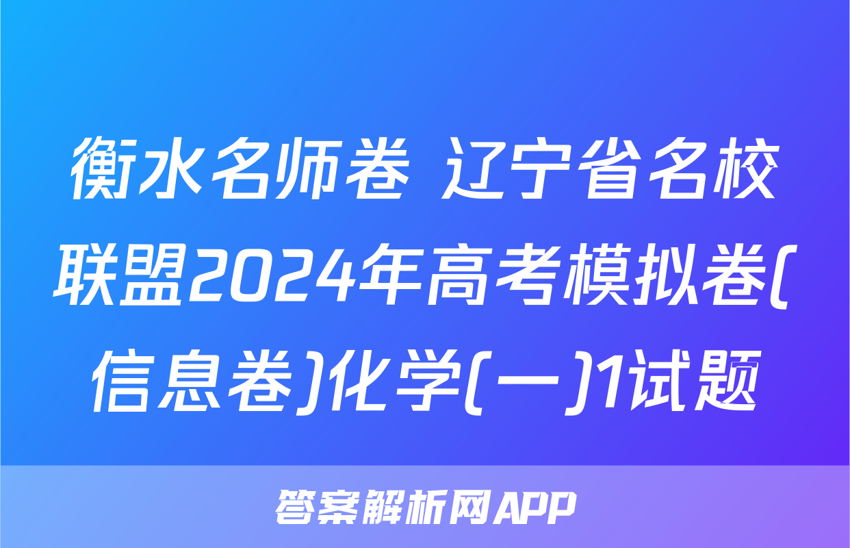 衡水名师卷 辽宁省名校联盟2024年高考模拟卷(信息卷)化学(一)1试题
