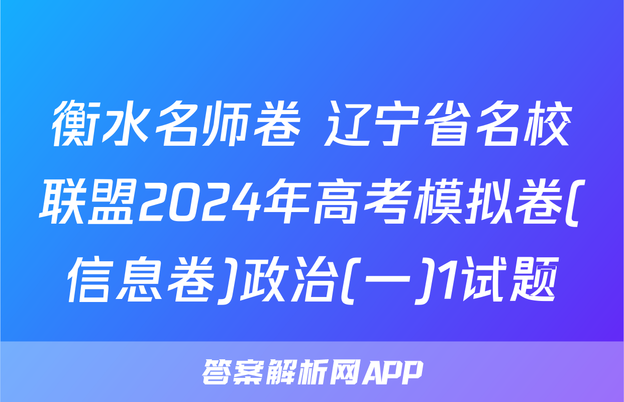 衡水名师卷 辽宁省名校联盟2024年高考模拟卷(信息卷)政治(一)1试题