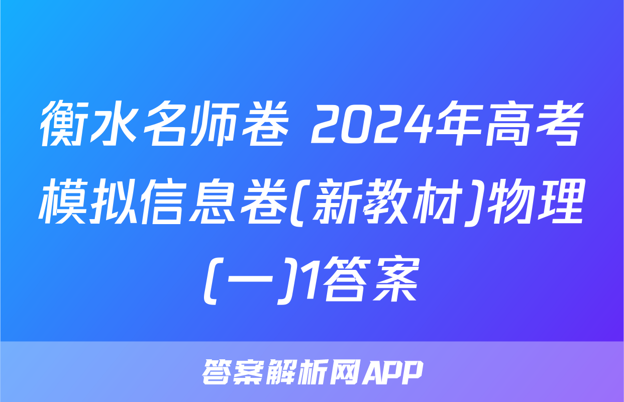 衡水名师卷 2024年高考模拟信息卷(新教材)物理(一)1答案