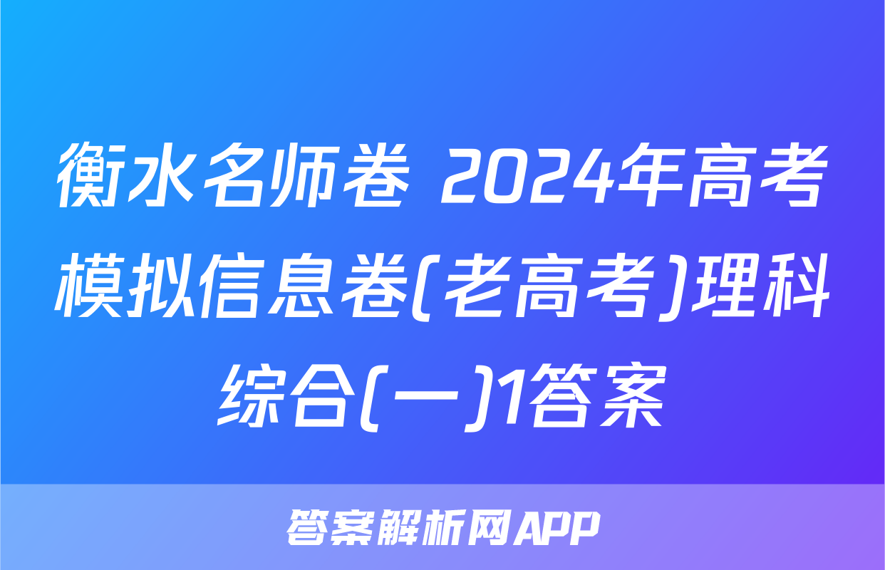 衡水名师卷 2024年高考模拟信息卷(老高考)理科综合(一)1答案