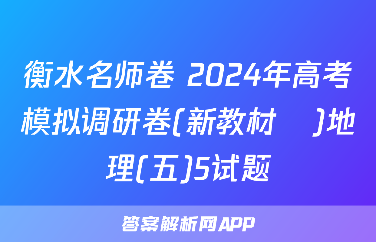 衡水名师卷 2024年高考模拟调研卷(新教材▣)地理(五)5试题