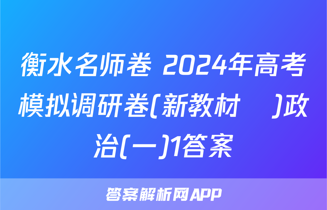 衡水名师卷 2024年高考模拟调研卷(新教材▣)政治(一)1答案