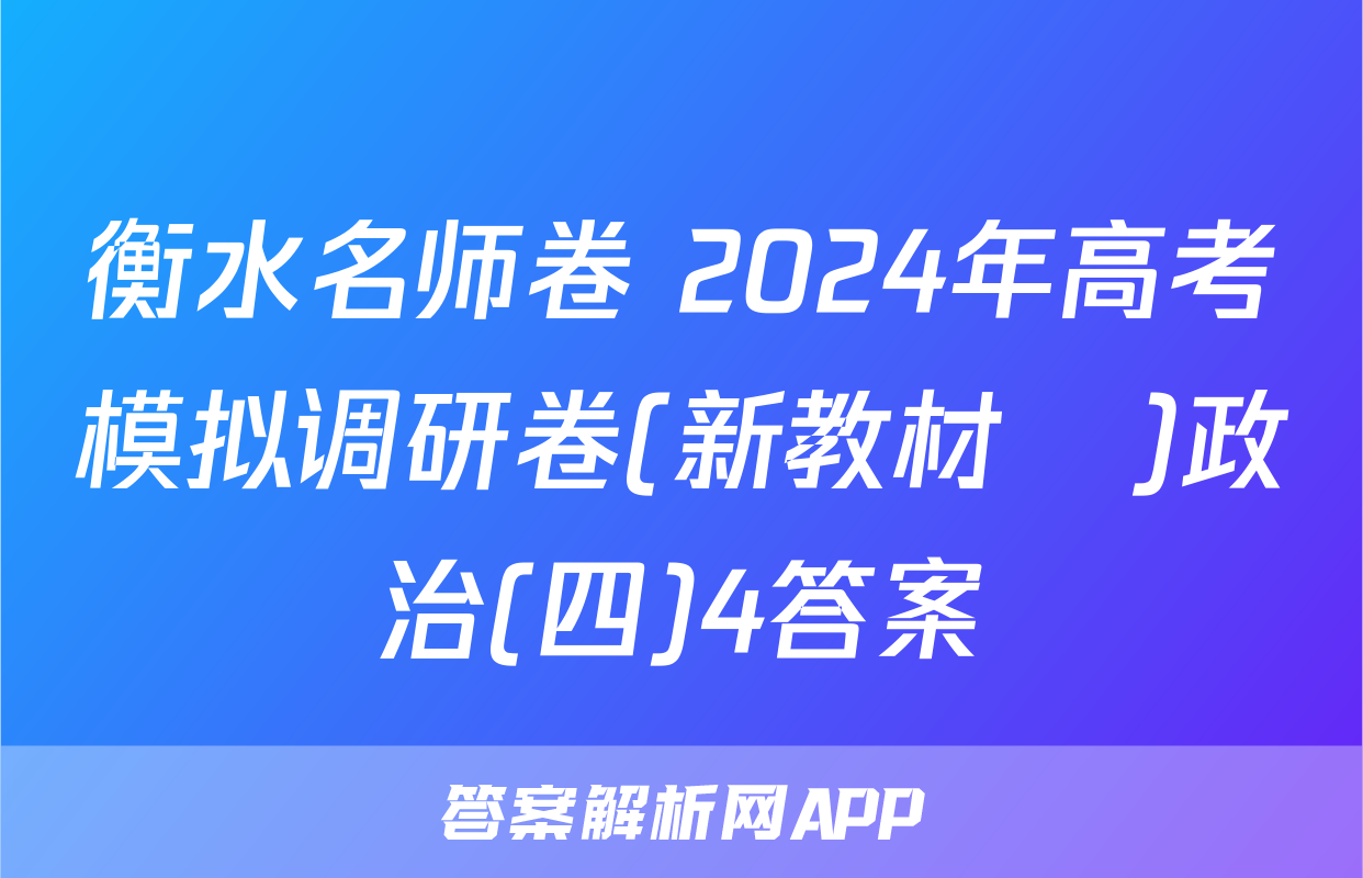 衡水名师卷 2024年高考模拟调研卷(新教材▣)政治(四)4答案