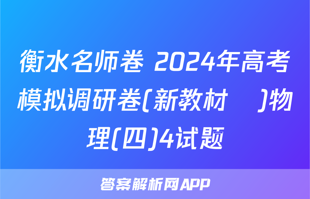 衡水名师卷 2024年高考模拟调研卷(新教材▣)物理(四)4试题