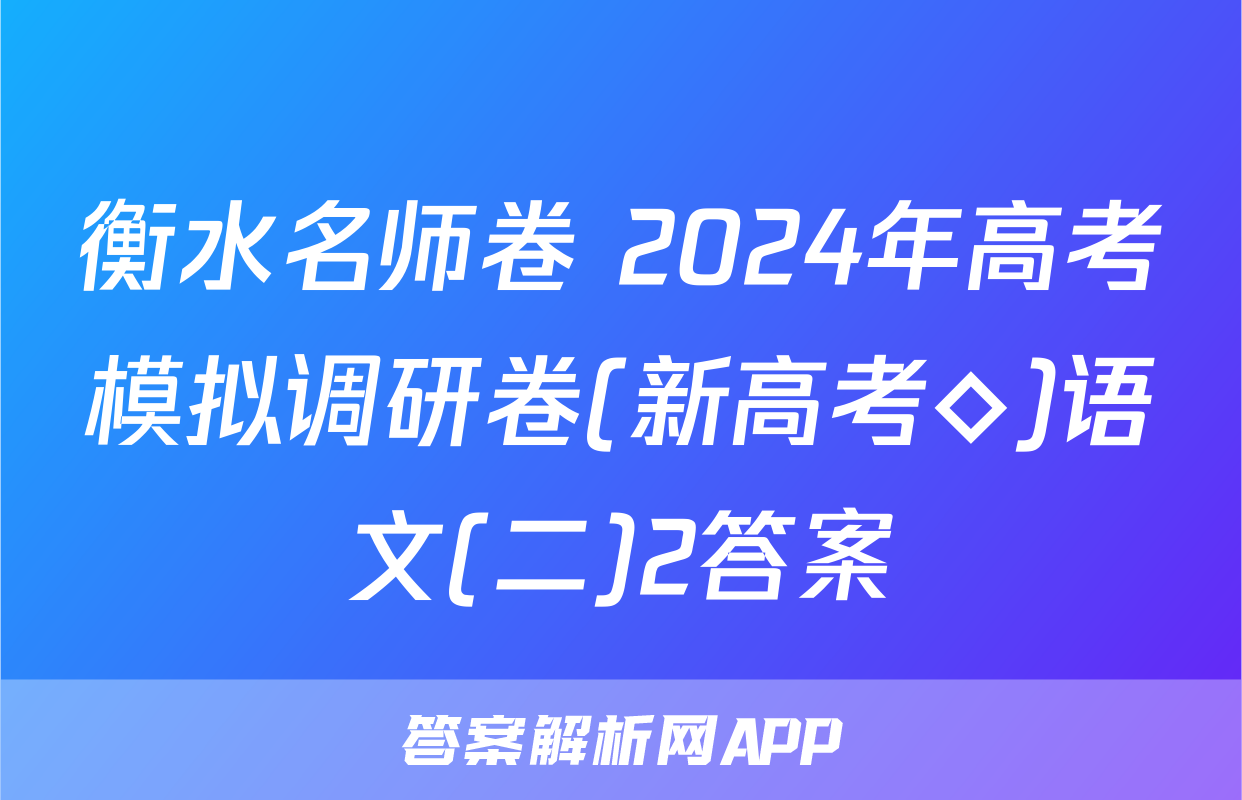 衡水名师卷 2024年高考模拟调研卷(新高考◇)语文(二)2答案