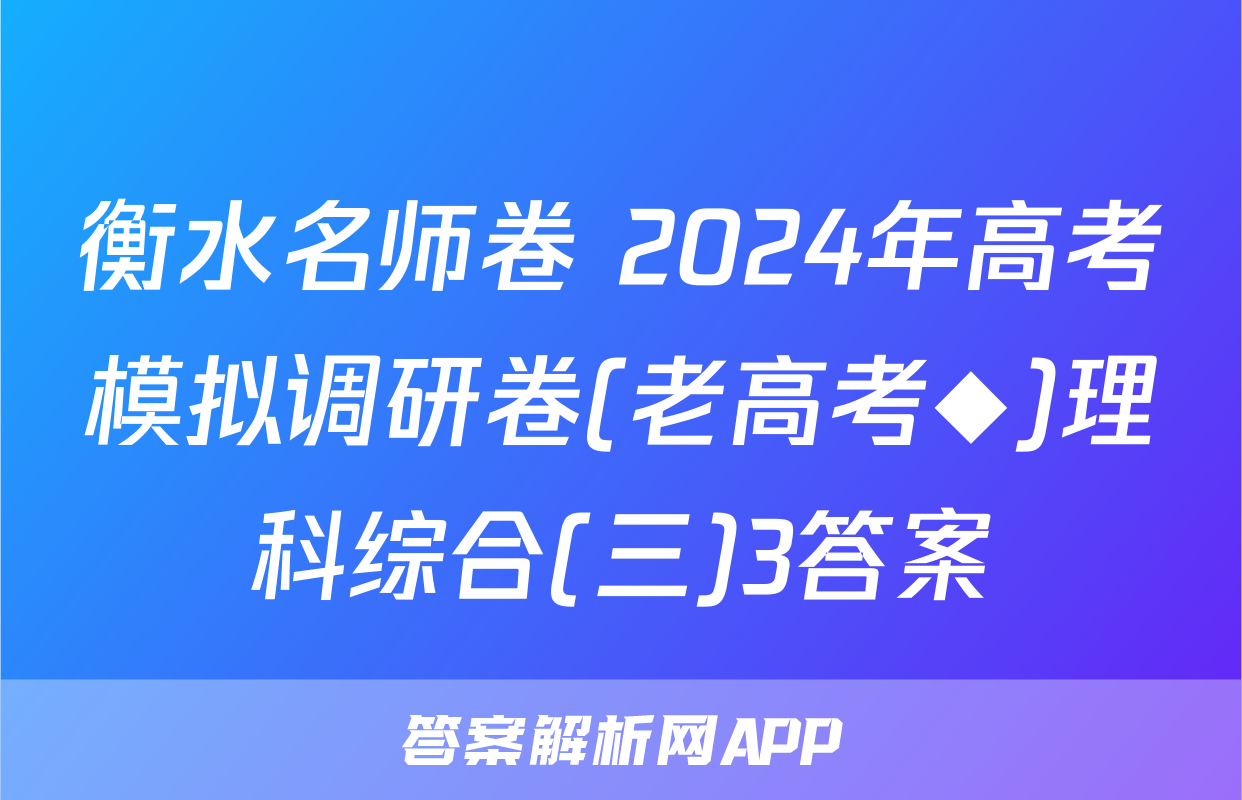 衡水名师卷 2024年高考模拟调研卷(老高考◆)理科综合(三)3答案