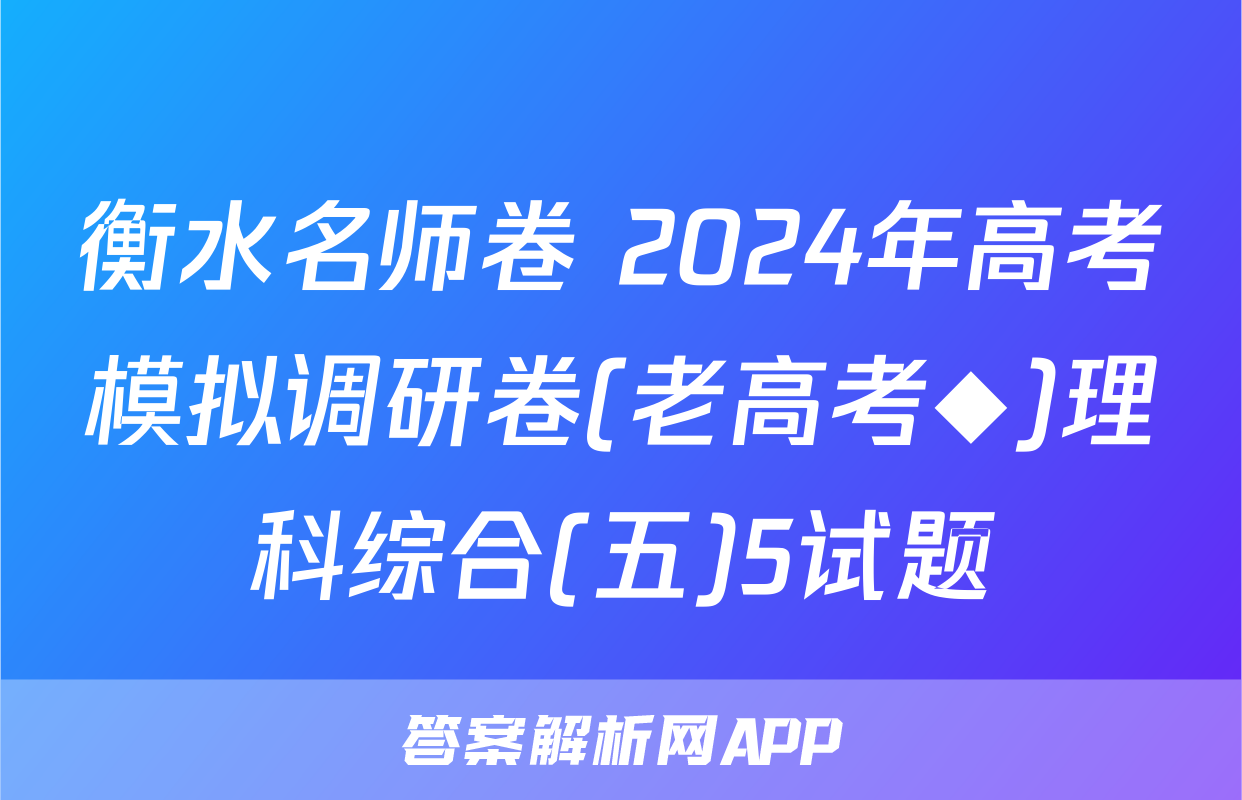 衡水名师卷 2024年高考模拟调研卷(老高考◆)理科综合(五)5试题
