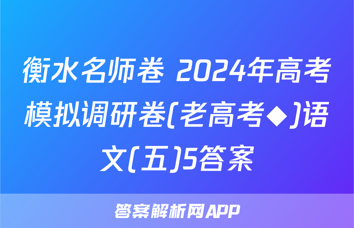 衡水名师卷 2024年高考模拟调研卷(老高考◆)语文(五)5答案