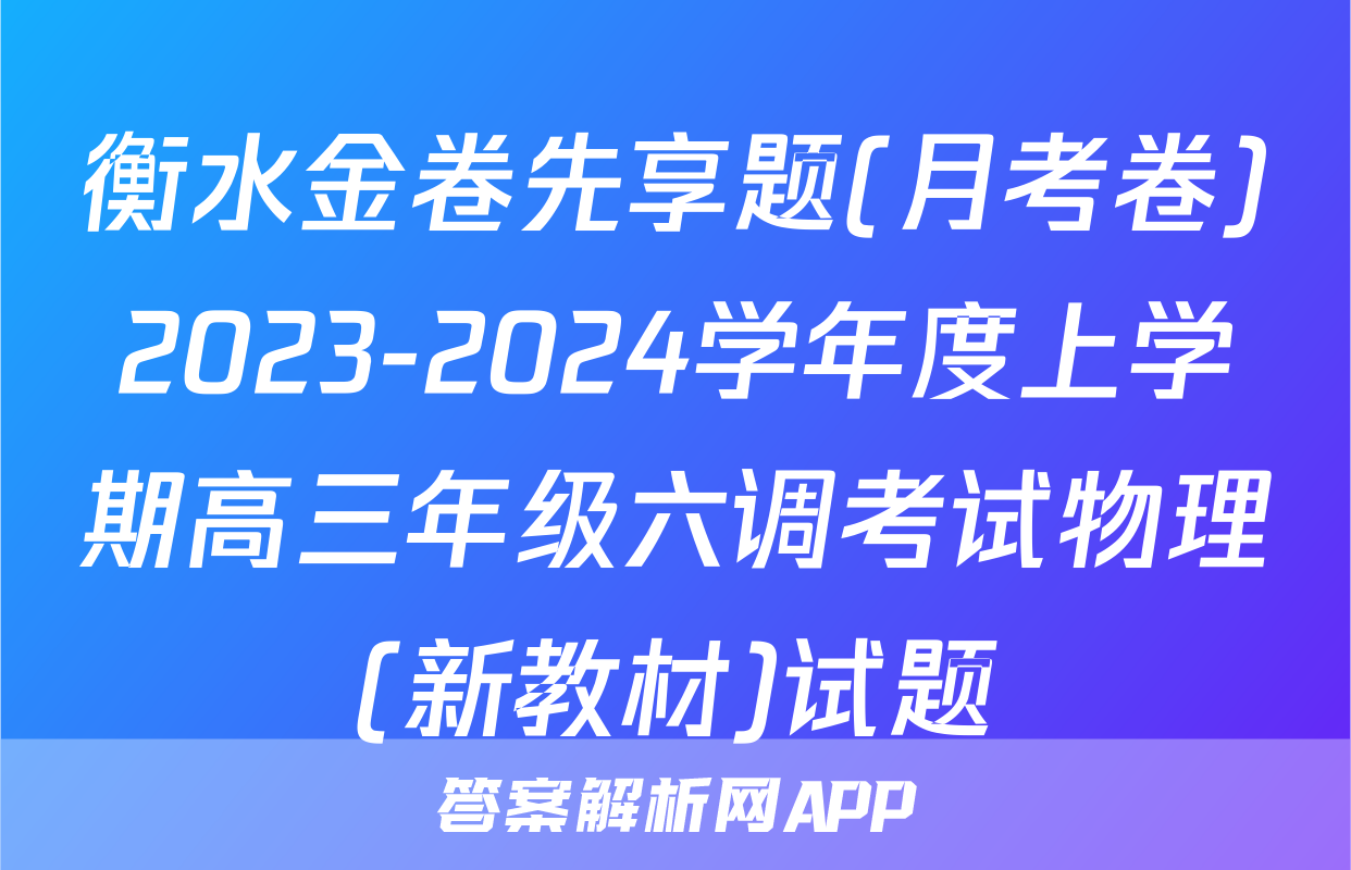 衡水金卷先享题(月考卷)2023-2024学年度上学期高三年级六调考试物理(新教材)试题