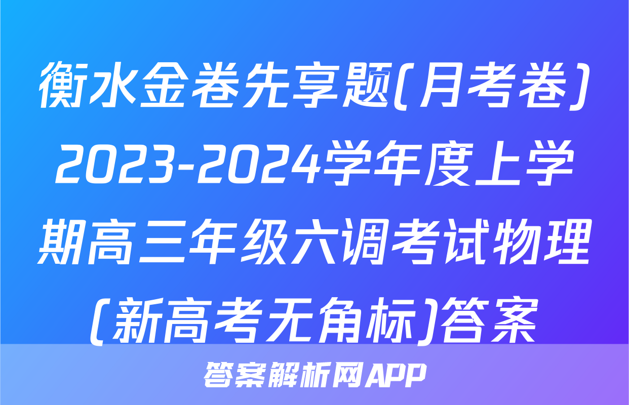 衡水金卷先享题(月考卷)2023-2024学年度上学期高三年级六调考试物理(新高考无角标)答案
