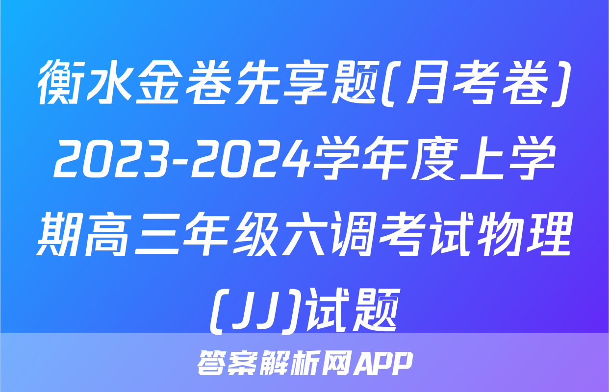 衡水金卷先享题(月考卷)2023-2024学年度上学期高三年级六调考试物理(JJ)试题