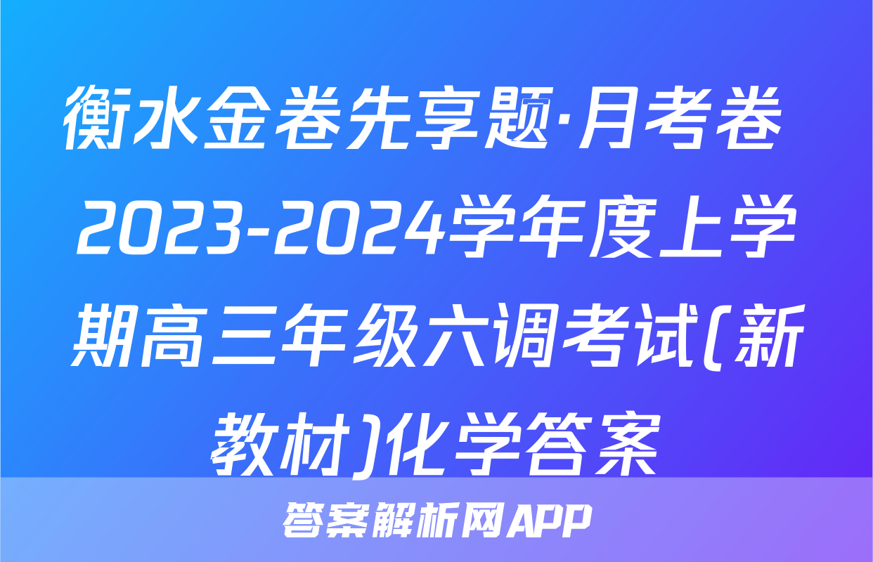 衡水金卷先享题·月考卷 2023-2024学年度上学期高三年级六调考试(新教材)化学答案