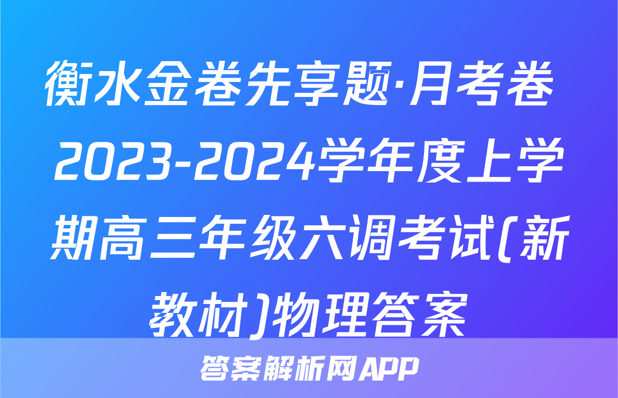 衡水金卷先享题·月考卷 2023-2024学年度上学期高三年级六调考试(新教材)物理答案