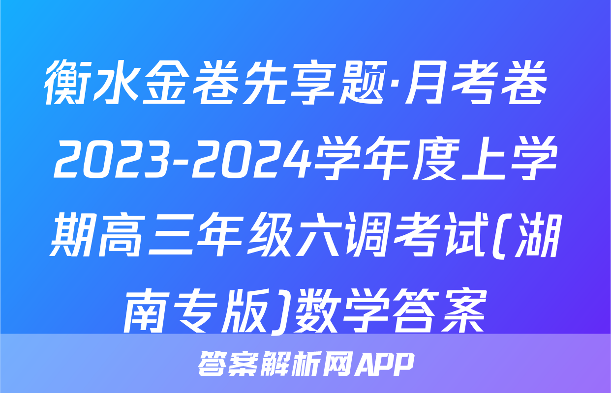 衡水金卷先享题·月考卷 2023-2024学年度上学期高三年级六调考试(湖南专版)数学答案