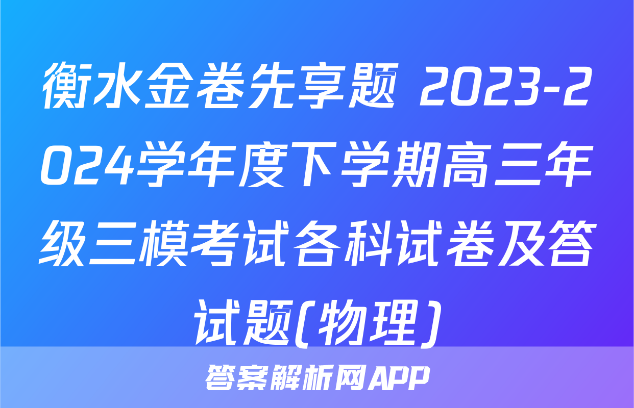衡水金卷先享题 2023-2024学年度下学期高三年级三模考试各科试卷及答试题(物理)