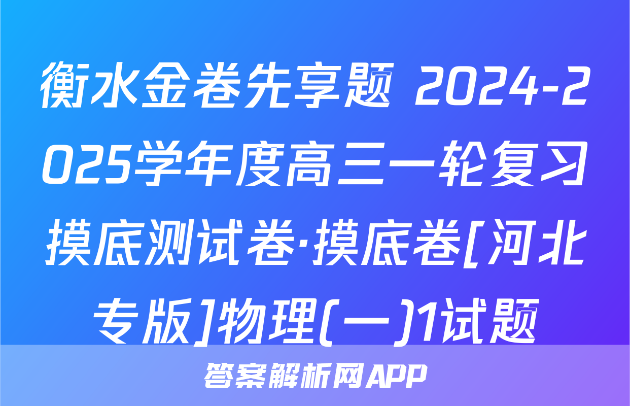 衡水金卷先享题 2024-2025学年度高三一轮复习摸底测试卷·摸底卷[河北专版]物理(一)1试题