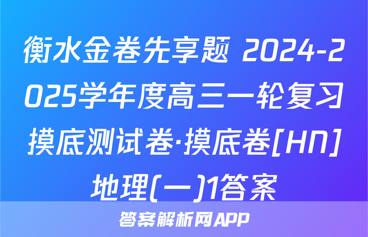 衡水金卷先享题 2024-2025学年度高三一轮复习摸底测试卷·摸底卷[HN]地理(一)1答案