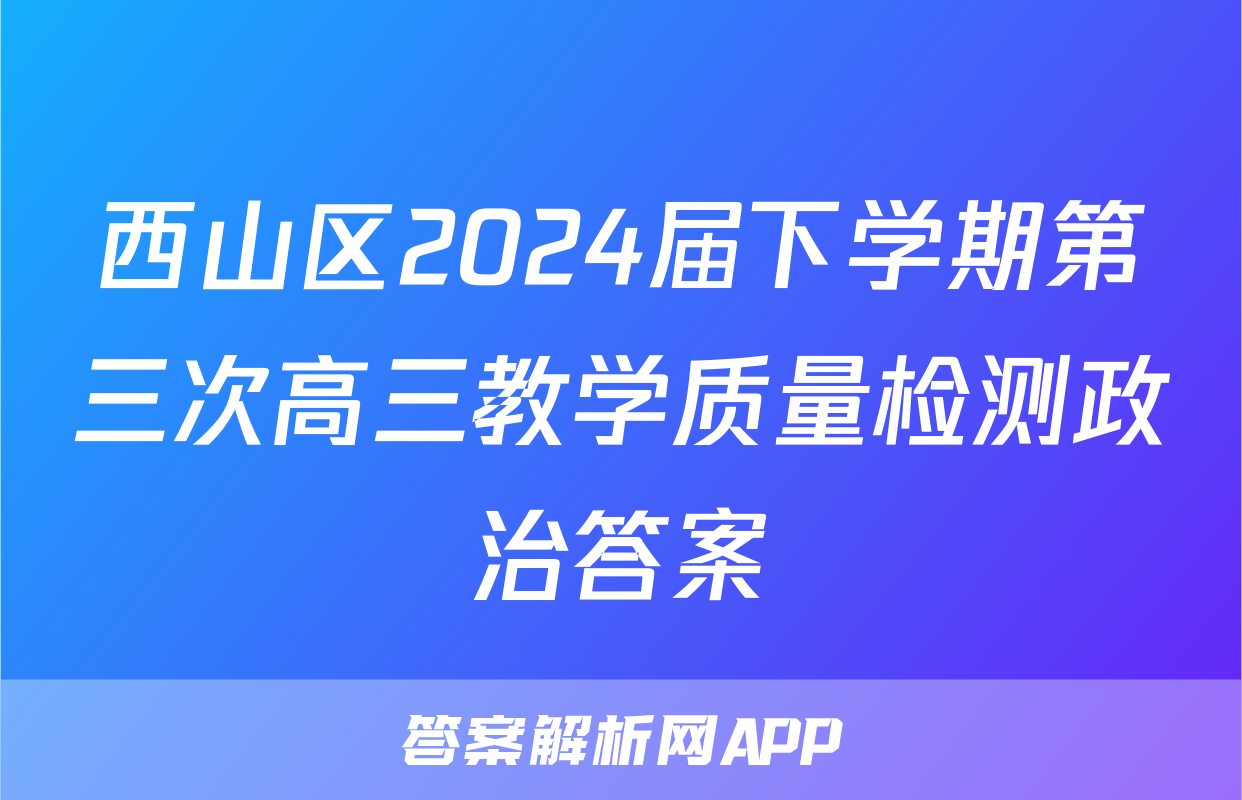 西山区2024届下学期第三次高三教学质量检测政治答案