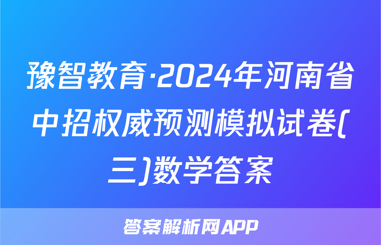 豫智教育·2024年河南省中招权威预测模拟试卷(三)数学答案