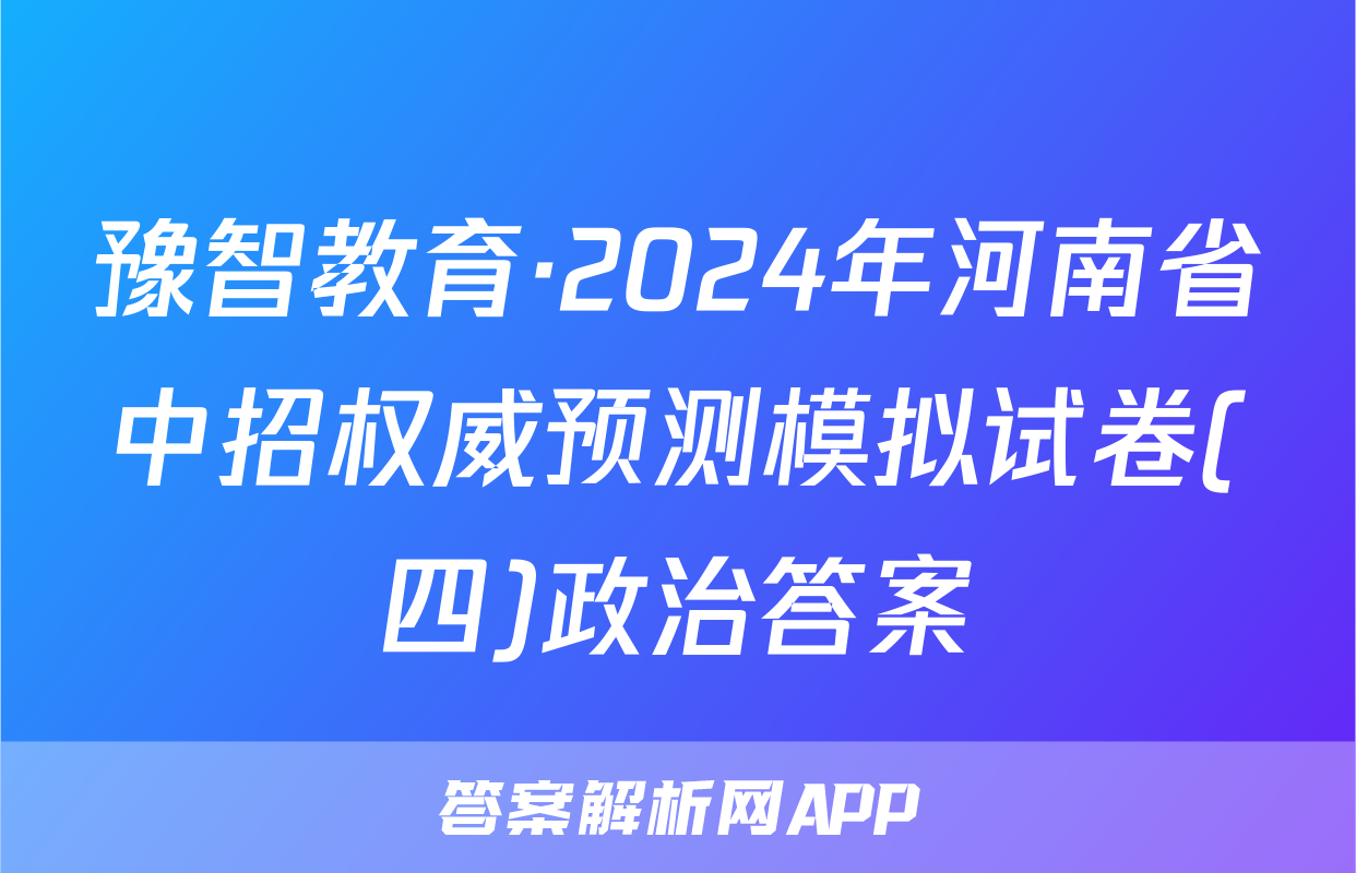 豫智教育·2024年河南省中招权威预测模拟试卷(四)政治答案