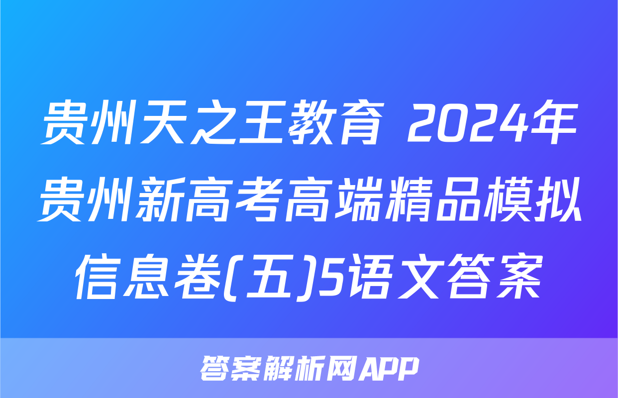 贵州天之王教育 2024年贵州新高考高端精品模拟信息卷(五)5语文答案