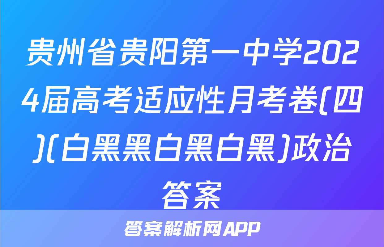 贵州省贵阳第一中学2024届高考适应性月考卷(四)(白黑黑白黑白黑)政治答案