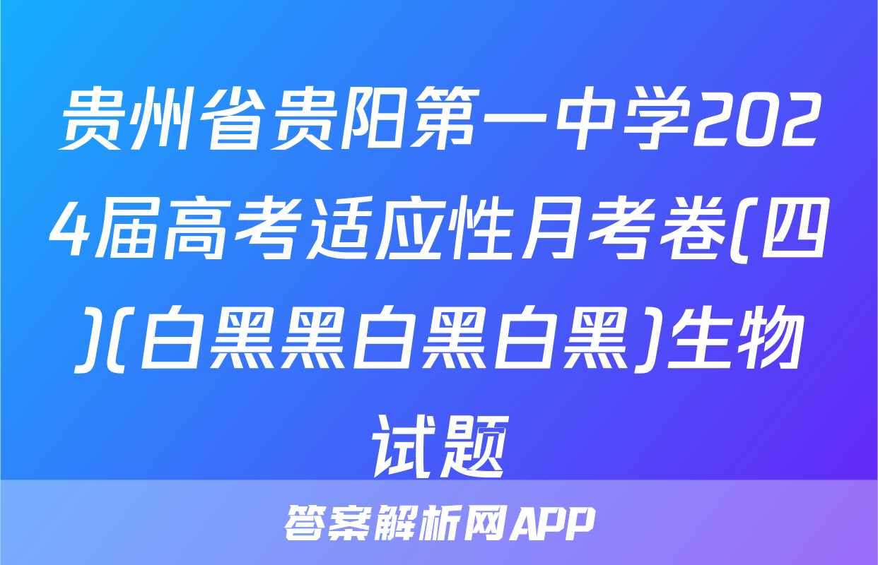 贵州省贵阳第一中学2024届高考适应性月考卷(四)(白黑黑白黑白黑)生物试题