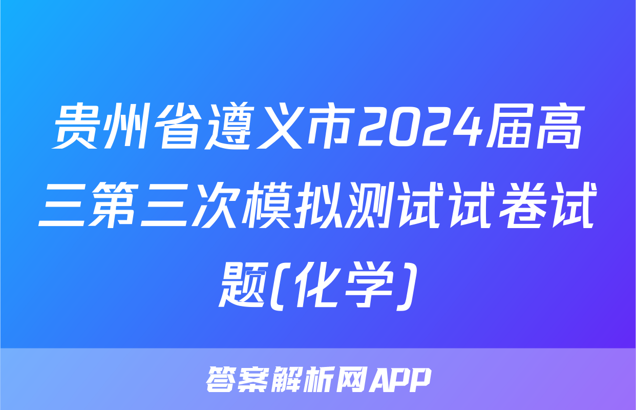 贵州省遵义市2024届高三第三次模拟测试试卷试题(化学)