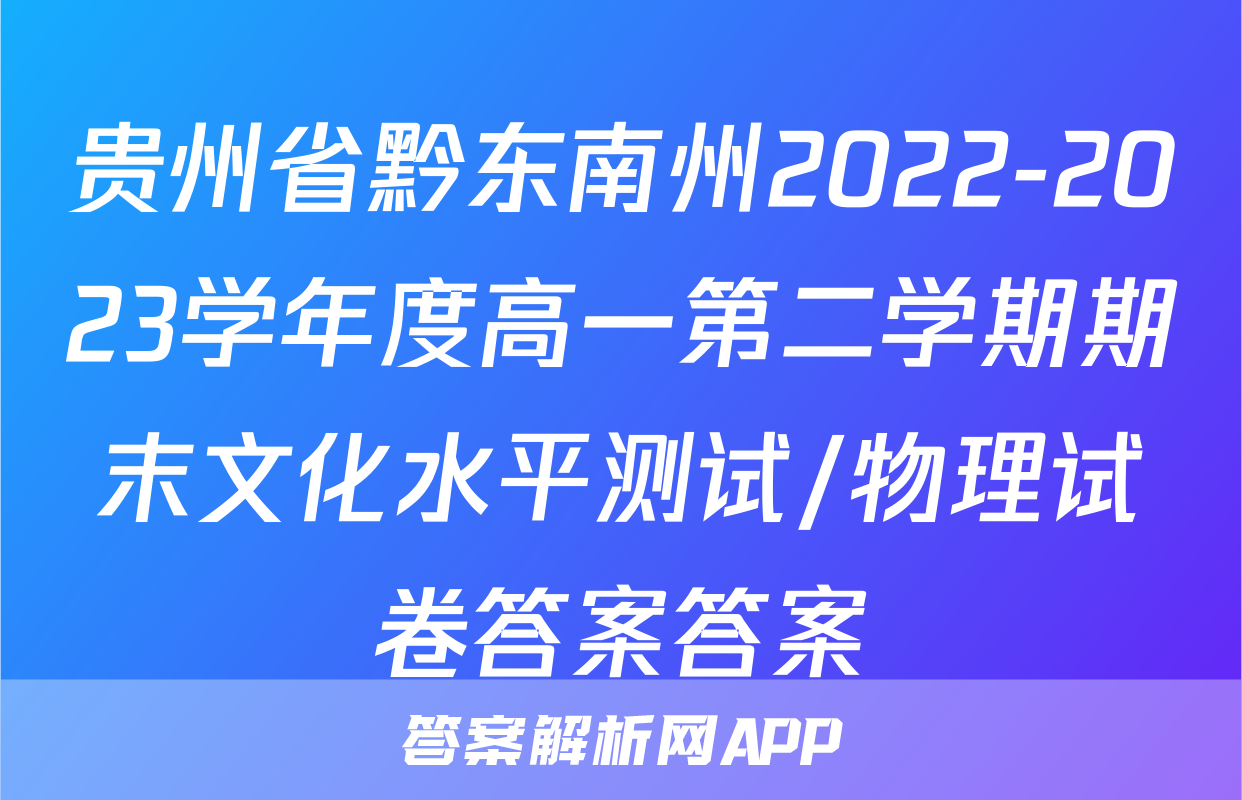 贵州省黔东南州2022-2023学年度高一第二学期期末文化水平测试/物理试卷答案答案