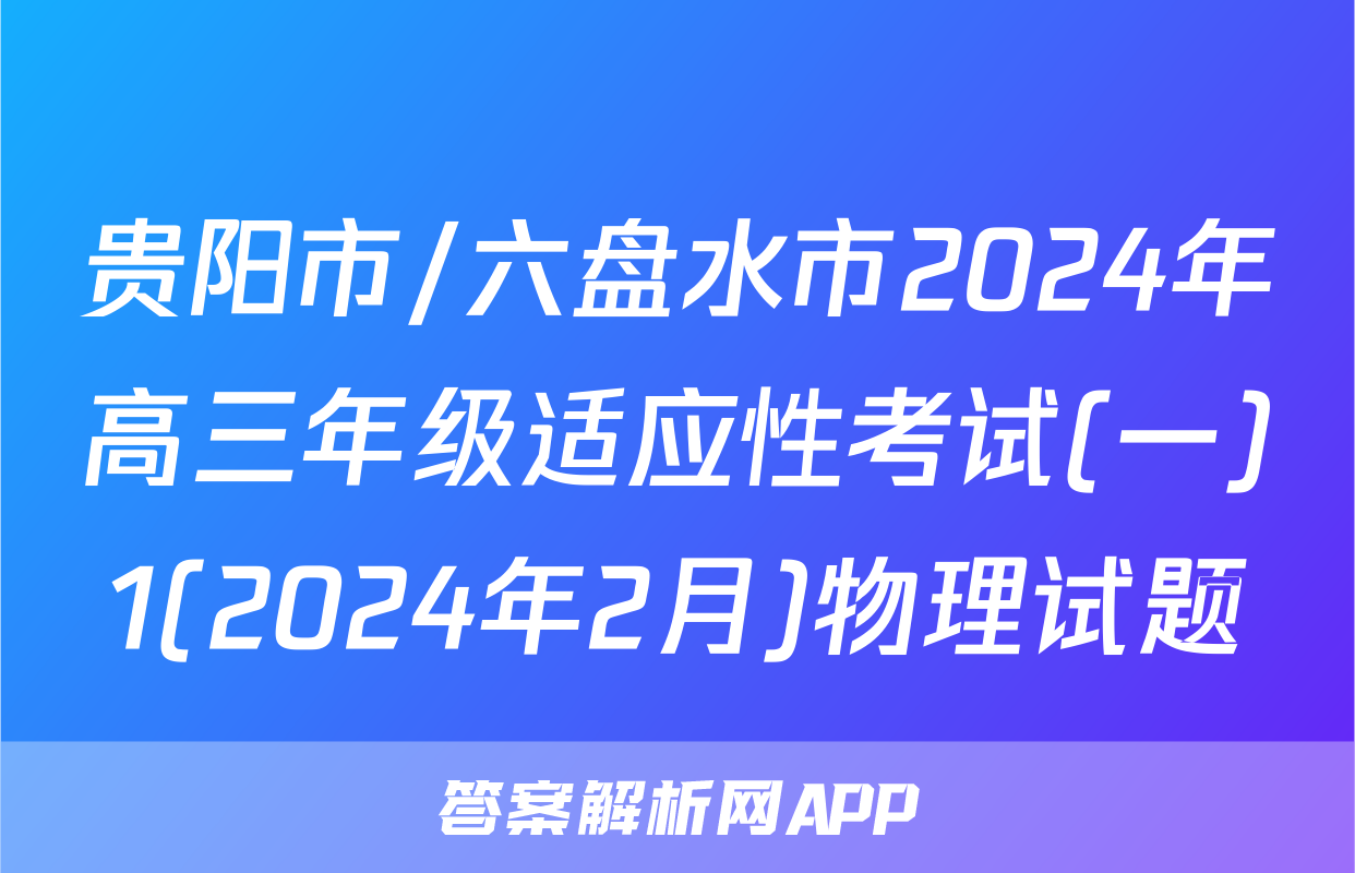 贵阳市/六盘水市2024年高三年级适应性考试(一)1(2024年2月)物理试题