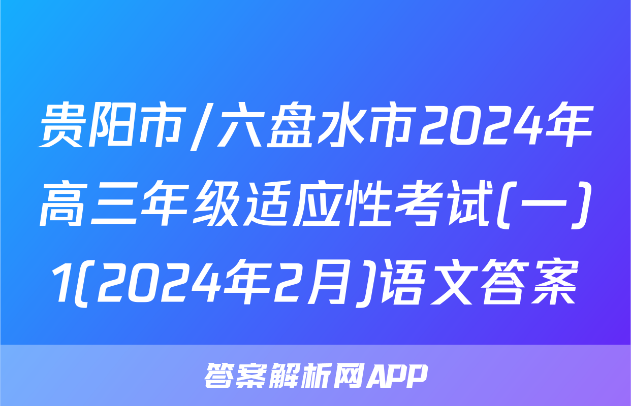 贵阳市/六盘水市2024年高三年级适应性考试(一)1(2024年2月)语文答案