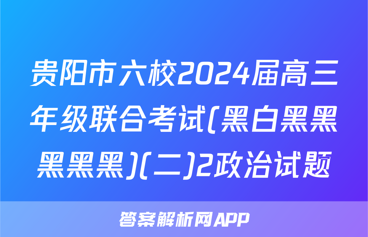 贵阳市六校2024届高三年级联合考试(黑白黑黑黑黑黑)(二)2政治试题