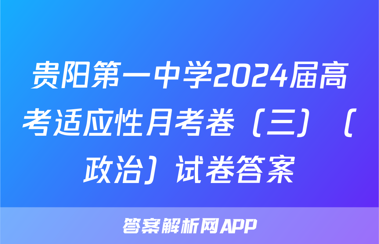 贵阳第一中学2024届高考适应性月考卷（三）（政治）试卷答案