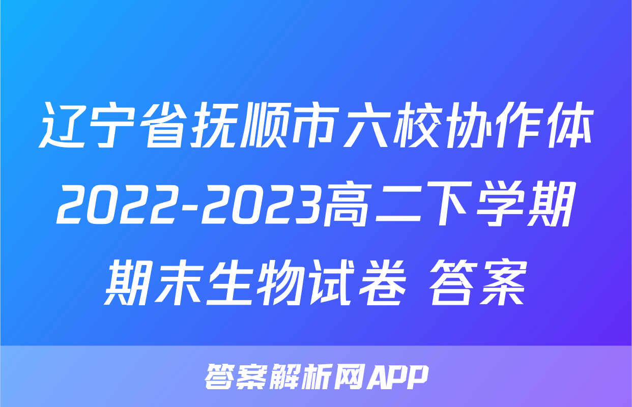 辽宁省抚顺市六校协作体2022-2023高二下学期期末生物试卷+答案