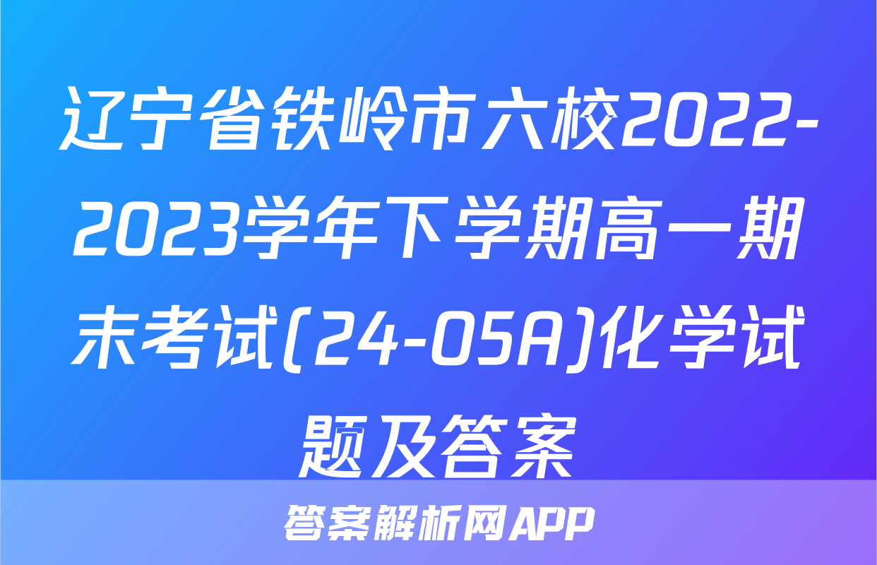 辽宁省铁岭市六校2022-2023学年下学期高一期末考试(24-05A)化学试题及答案
