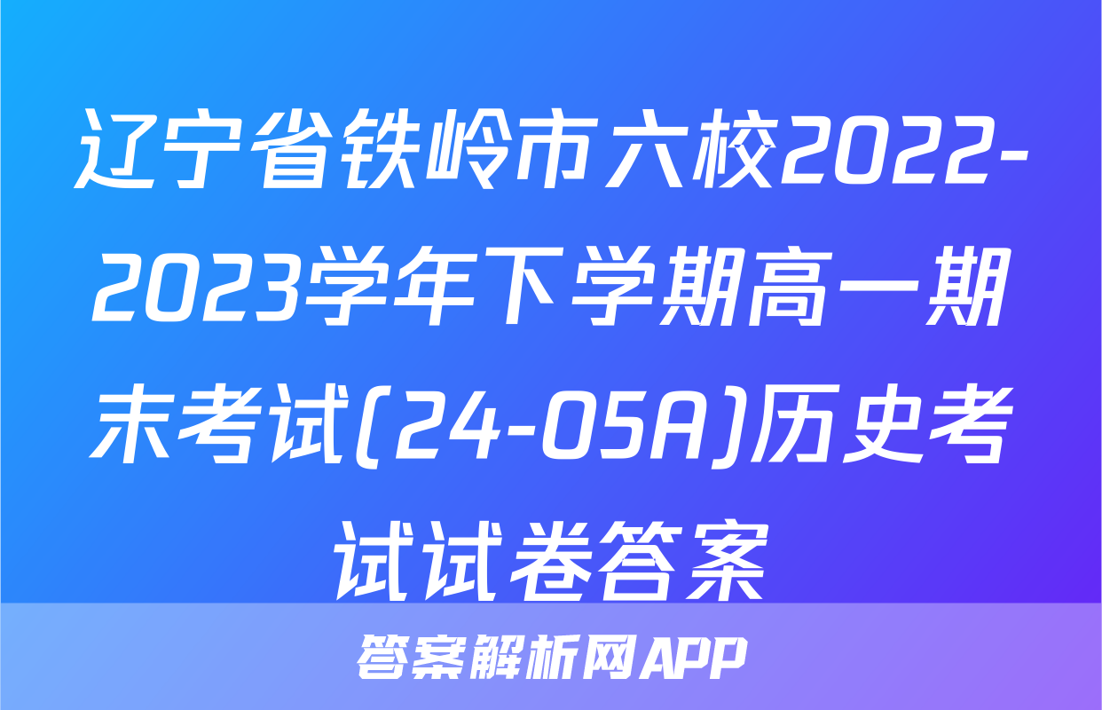 辽宁省铁岭市六校2022-2023学年下学期高一期末考试(24-05A)历史考试试卷答案