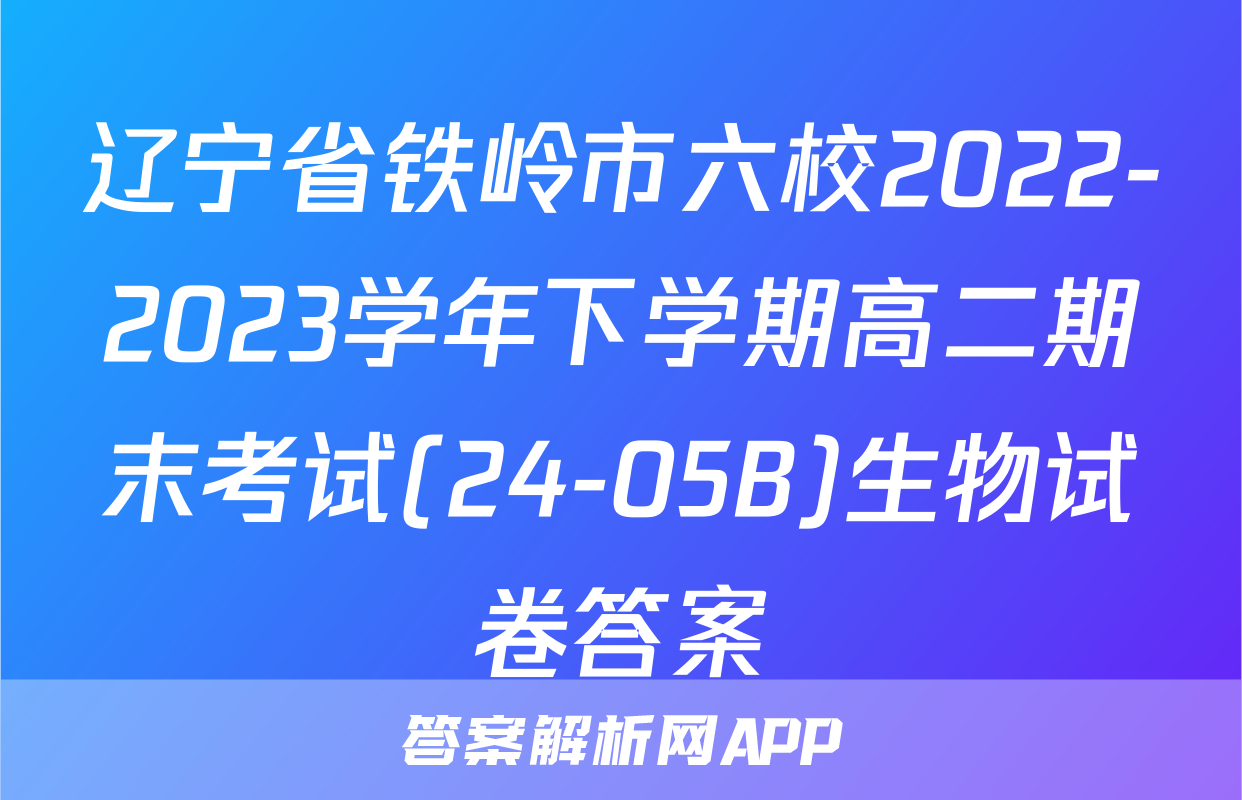 辽宁省铁岭市六校2022-2023学年下学期高二期末考试(24-05B)生物试卷答案
