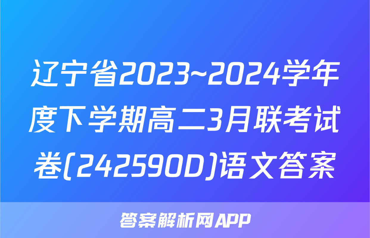 辽宁省2023~2024学年度下学期高二3月联考试卷(242590D)语文答案