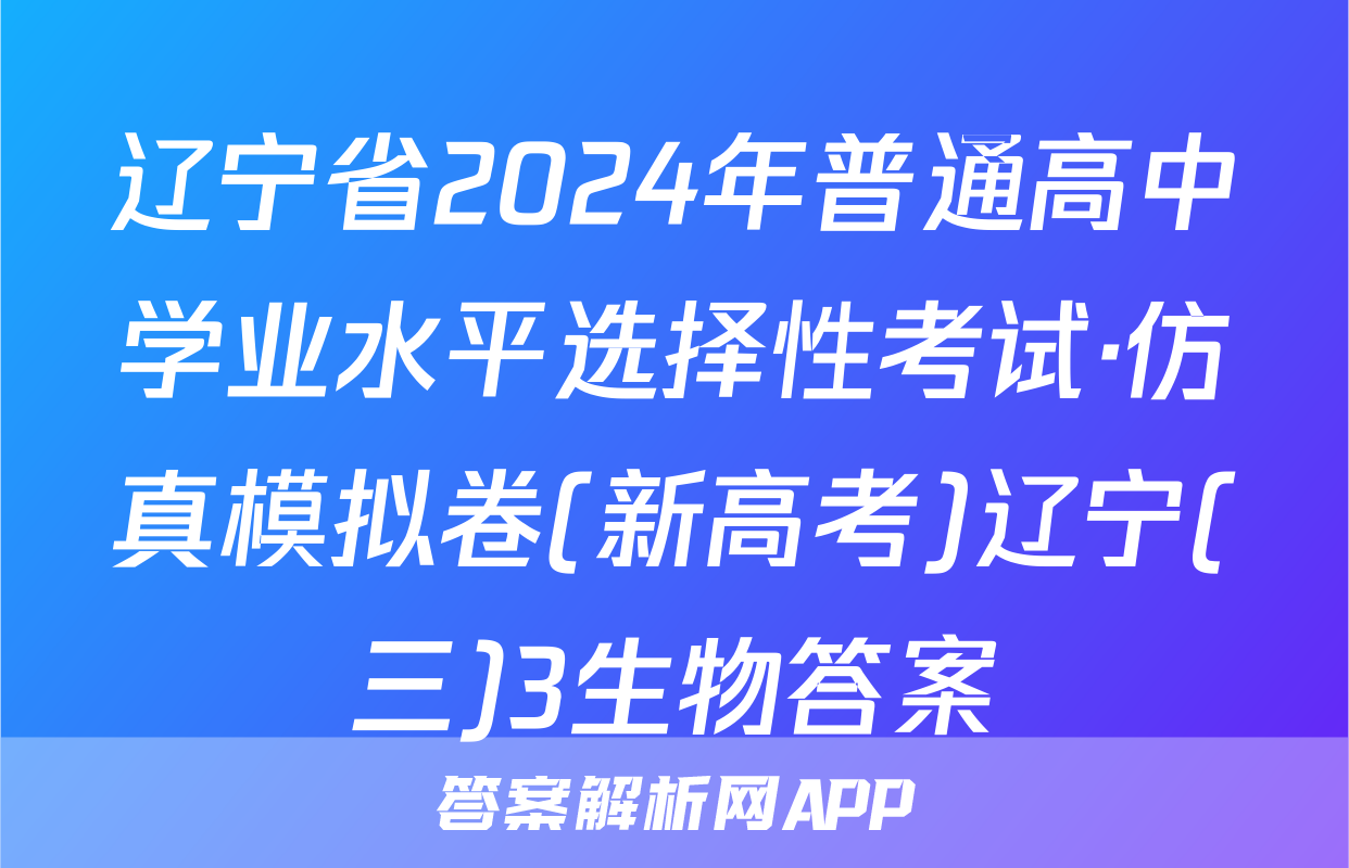 辽宁省2024年普通高中学业水平选择性考试·仿真模拟卷(新高考)辽宁(三)3生物答案
