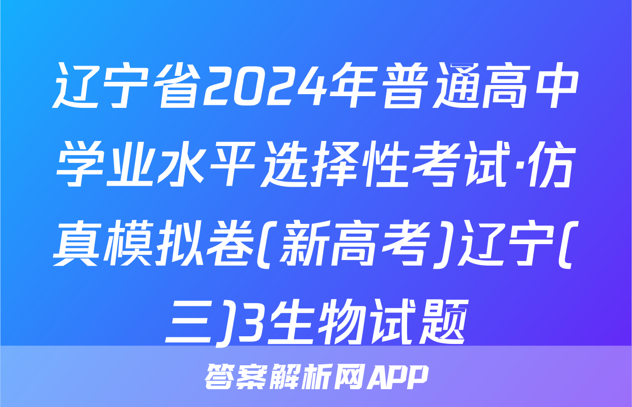 辽宁省2024年普通高中学业水平选择性考试·仿真模拟卷(新高考)辽宁(三)3生物试题