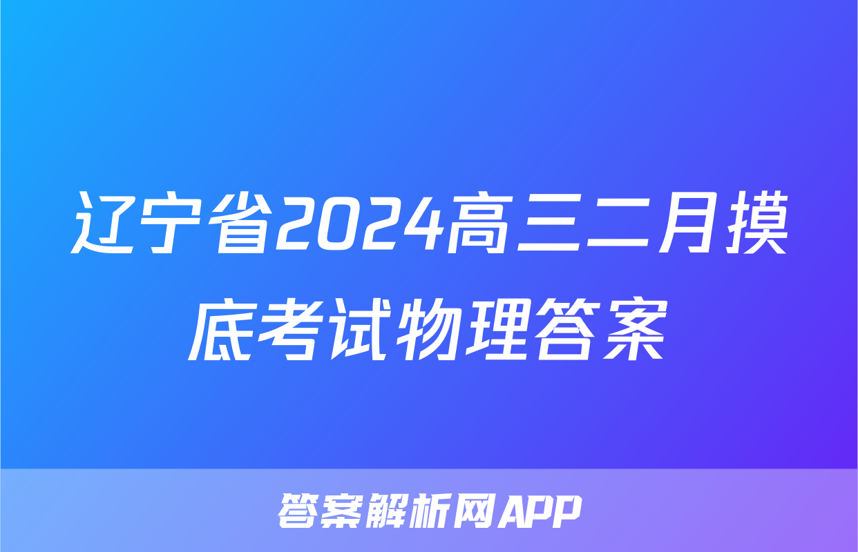 辽宁省2024高三二月摸底考试物理答案
