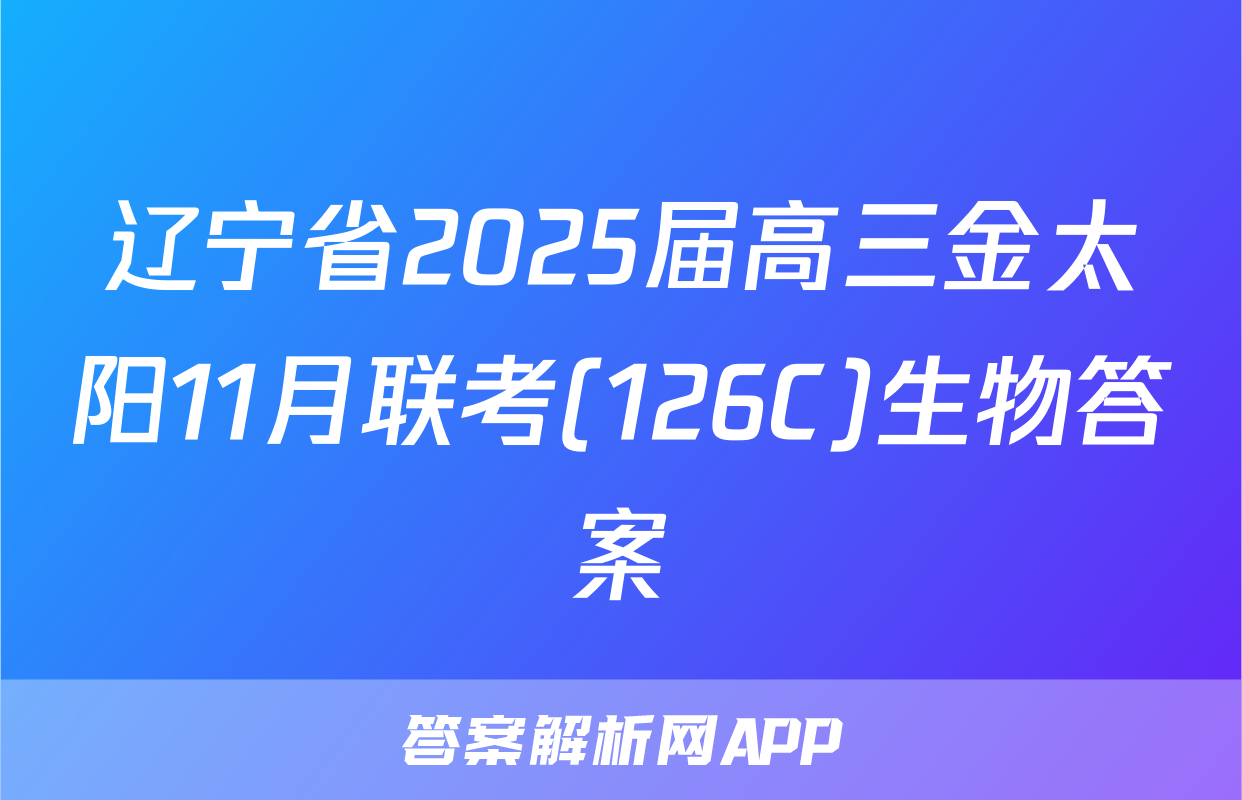 辽宁省2025届高三金太阳11月联考(126C)生物答案