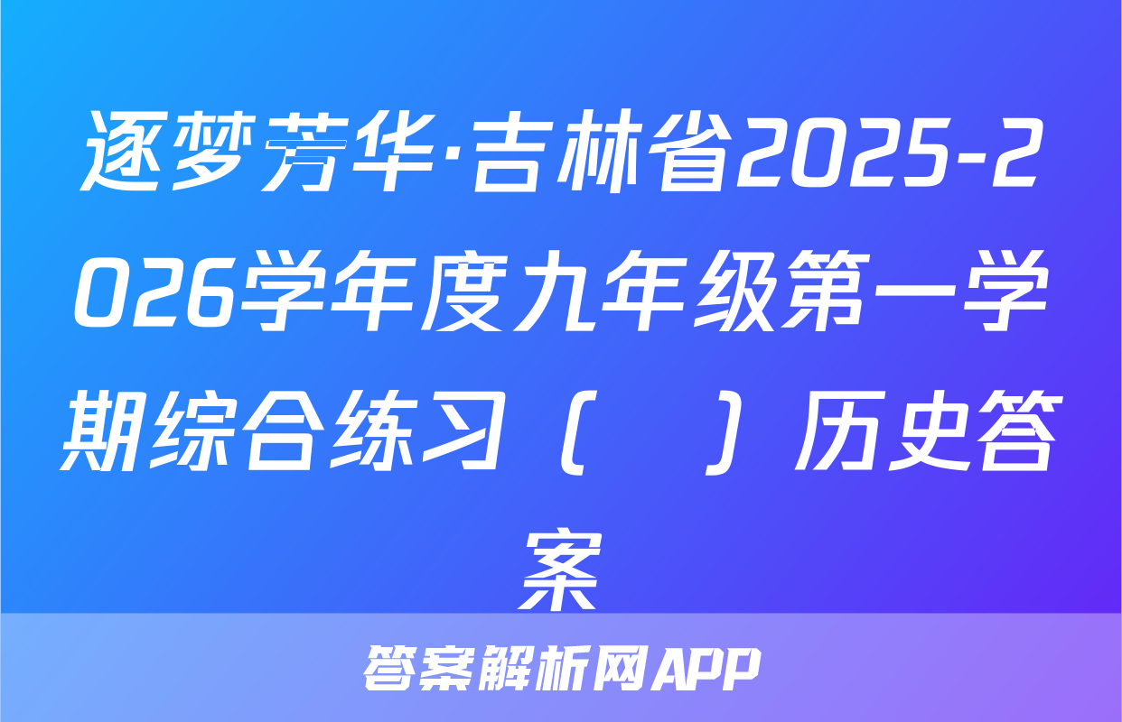逐梦芳华·吉林省2025-2026学年度九年级第一学期综合练习（•）历史答案