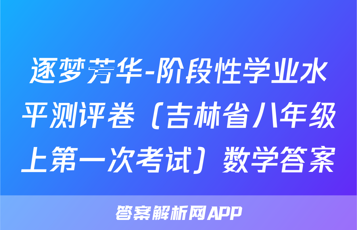 逐梦芳华-阶段性学业水平测评卷（吉林省八年级上第一次考试）数学答案