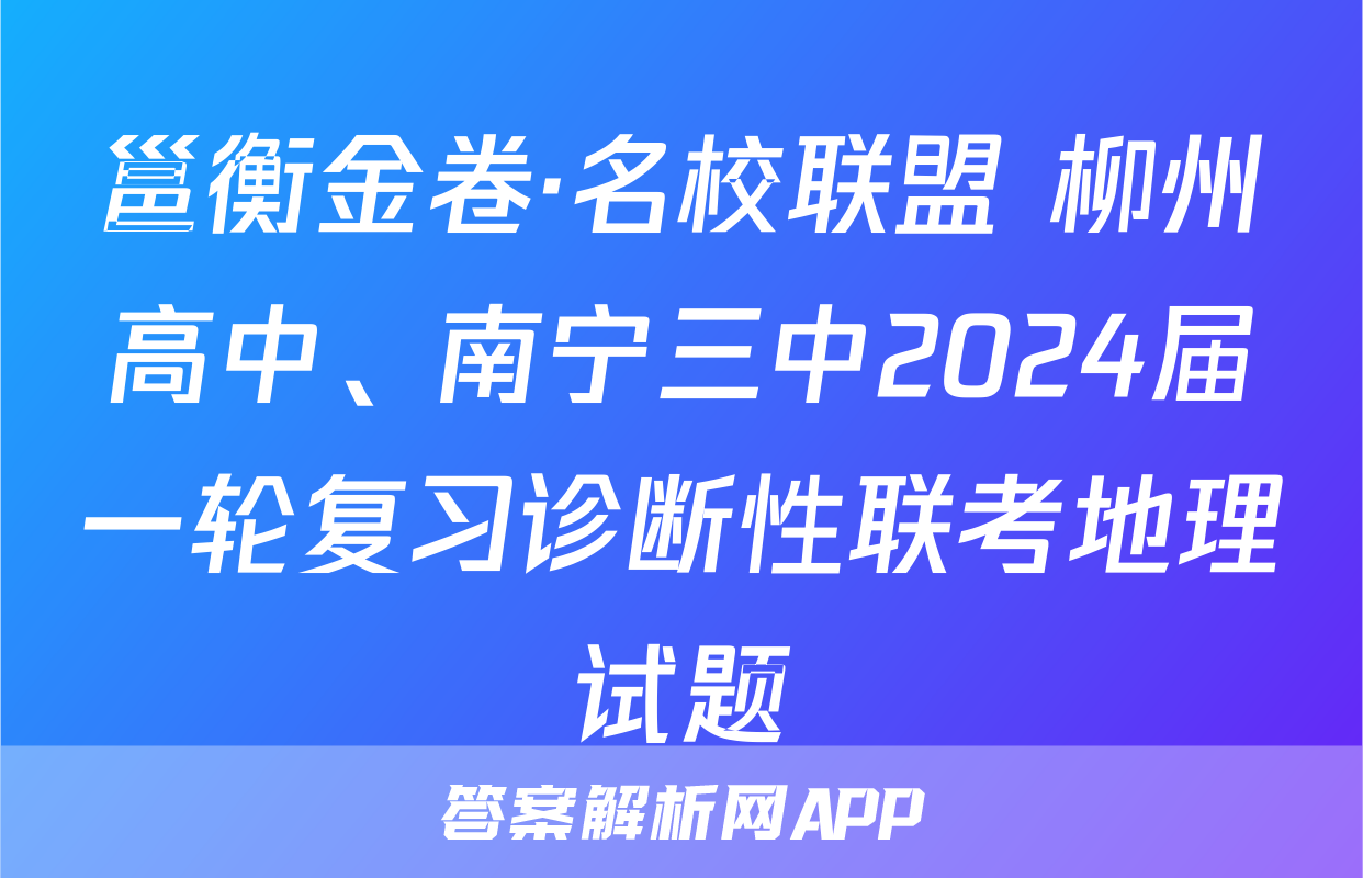 邕衡金卷·名校联盟 柳州高中、南宁三中2024届一轮复习诊断性联考地理试题